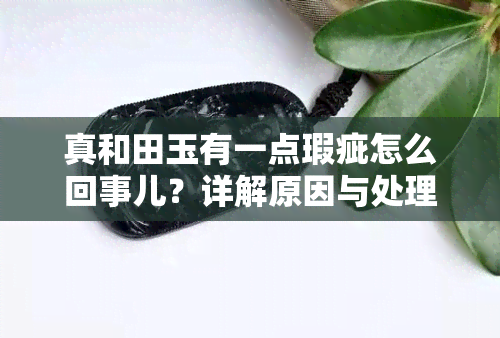 真和田玉有一点瑕疵怎么回事儿？详解原因与处理方法