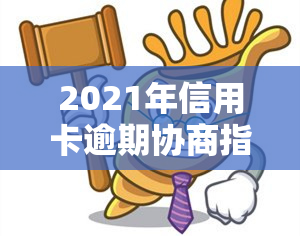 2021年信用卡逾期协商指南：如何分期、还款？