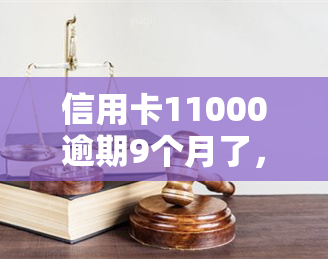 信用卡11000逾期9个月了，信用卡逾期9个月仍未偿还，欠款金额达11000元