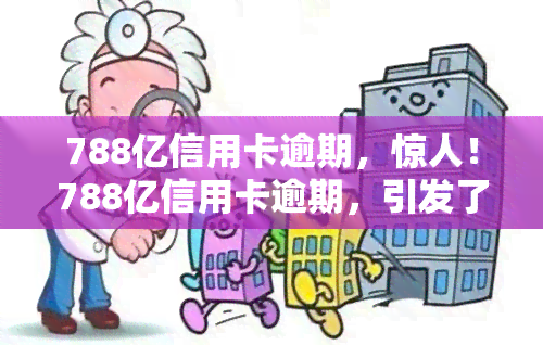 788亿信用卡逾期，惊人！788亿信用卡逾期，引发了怎样的金融风暴？