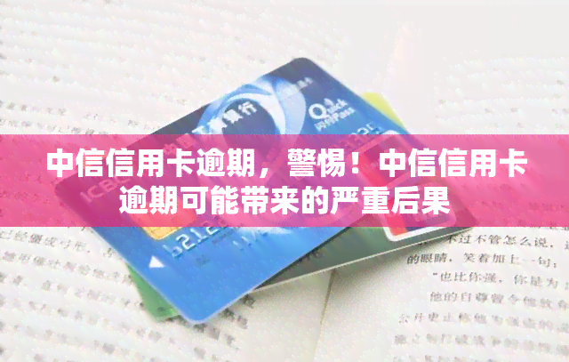 中信信用卡逾期，警惕！中信信用卡逾期可能带来的严重后果