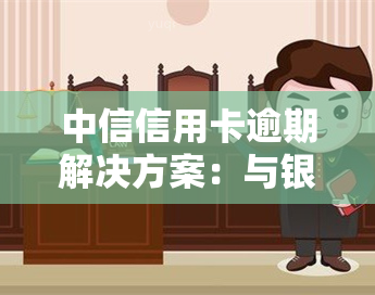 中信信用卡逾期解决方案：与银行协商避免起诉，逾期多久会涉及？