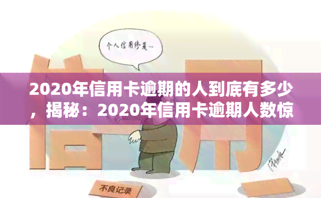 2020年信用卡逾期的人到底有多少，揭秘：2020年信用卡逾期人数惊人数据！