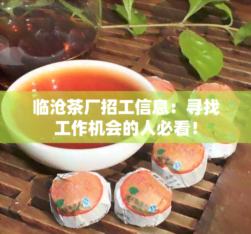 临沧茶厂招工信息：寻找工作机会的人必看！