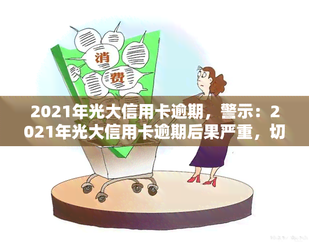 2021年光大信用卡逾期，警示：2021年光大信用卡逾期后果严重，切勿忽视还款！