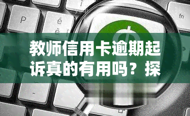 教师信用卡逾期起诉真的有用吗？探究其在法律程序中的效果