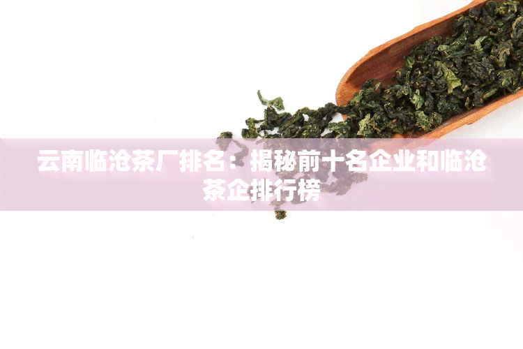 云南临沧茶厂排名：揭秘前十名企业和临沧茶企排行榜