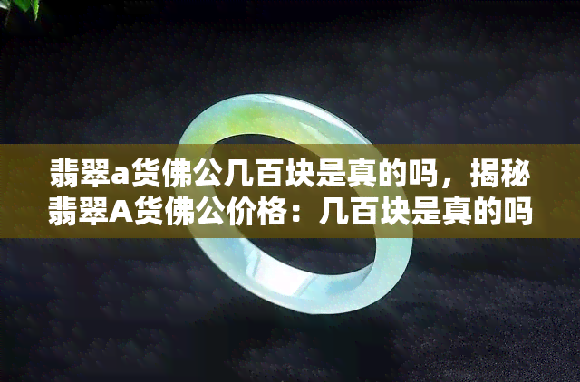 翡翠a货佛公几百块是真的吗，揭秘翡翠A货佛公价格：几百块是真的吗？