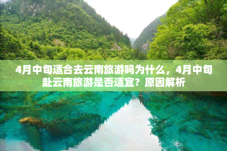 4月中旬适合去云南旅游吗为什么，4月中旬赴云南旅游是否适宜？原因解析