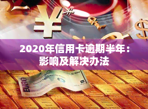 2020年信用卡逾期半年：影响及解决办法