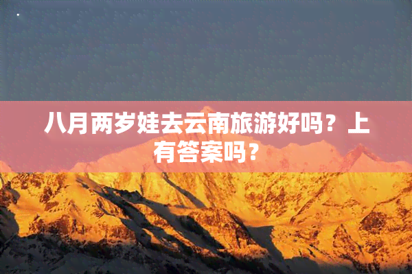 八月两岁娃去云南旅游好吗？上有答案吗？