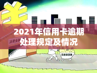 2021年信用卡逾期处理规定及情况