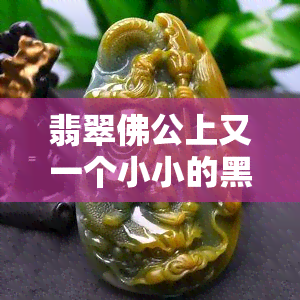 翡翠佛公上又一个小小的黑点是啥，翡翠佛公上的小黑点是什么？