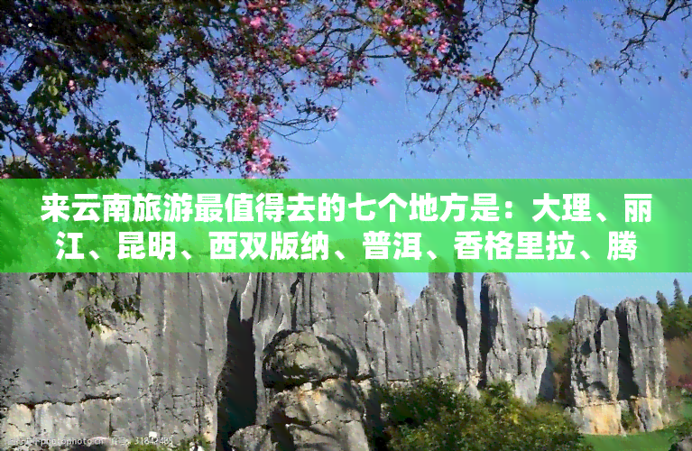 来云南旅游最值得去的七个地方是：大理、丽江、昆明、西双版纳、普洱、香格里拉、腾冲