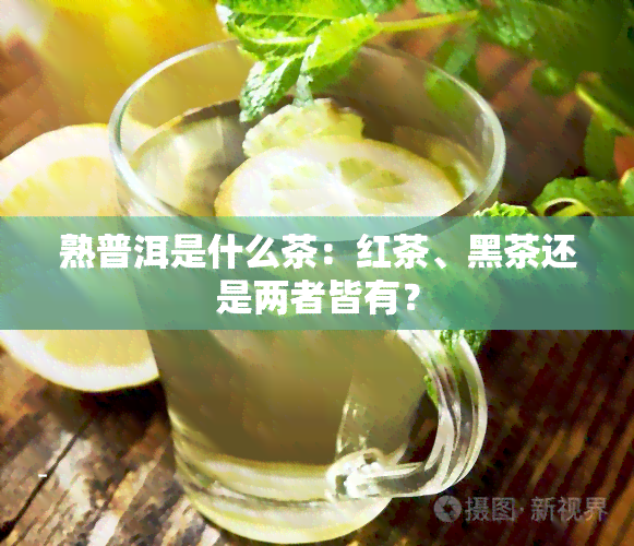 熟普洱是什么茶：红茶、黑茶还是两者皆有？