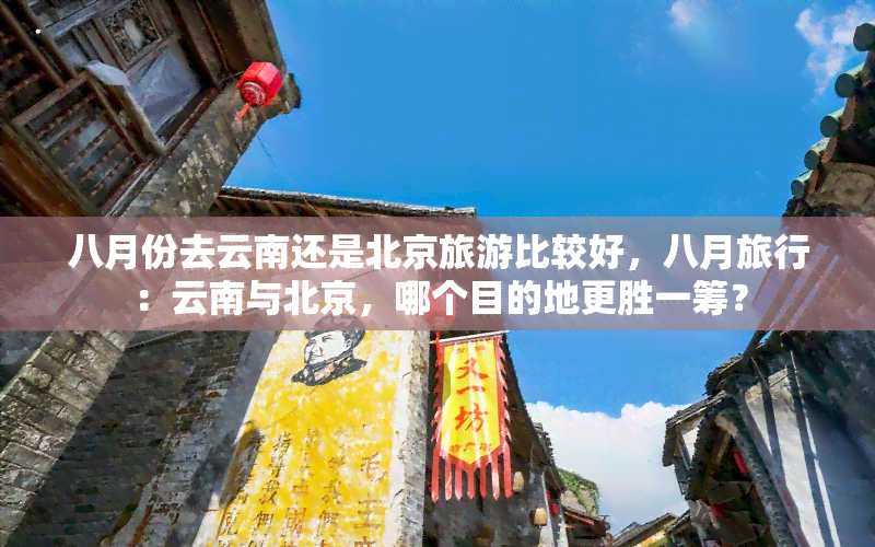 八月份去云南还是北京旅游比较好，八月旅行：云南与北京，哪个目的地更胜一筹？