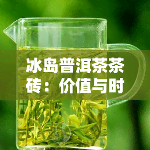 冰岛普洱茶茶砖：价值与时间的关系