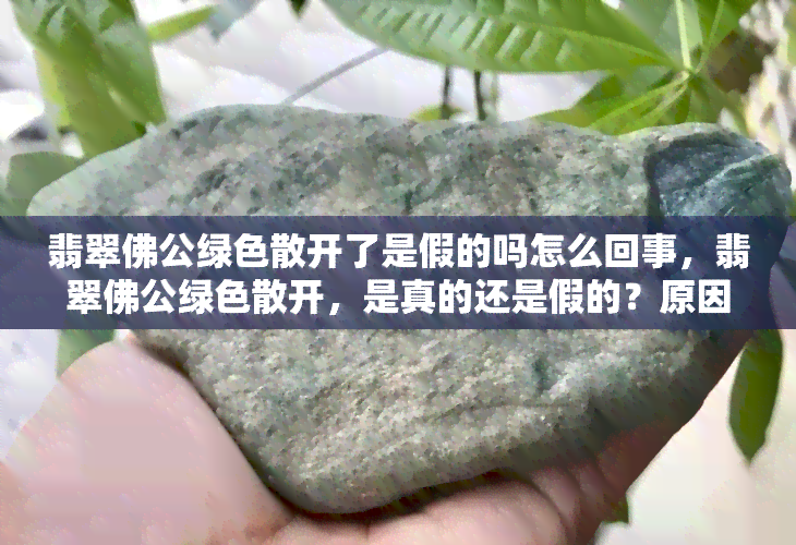 翡翠佛公绿色散开了是假的吗怎么回事，翡翠佛公绿色散开，是真的还是假的？原因解析！