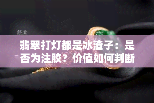 翡翠打灯都是冰渣子：是否为注胶？价值如何判断？