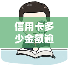 信用卡多少金额逾期会家庭，信用卡逾期还款：多少金额会触发家庭？