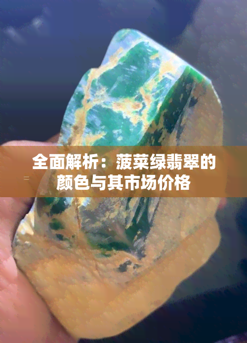 全面解析：菠菜绿翡翠的颜色与其市场价格