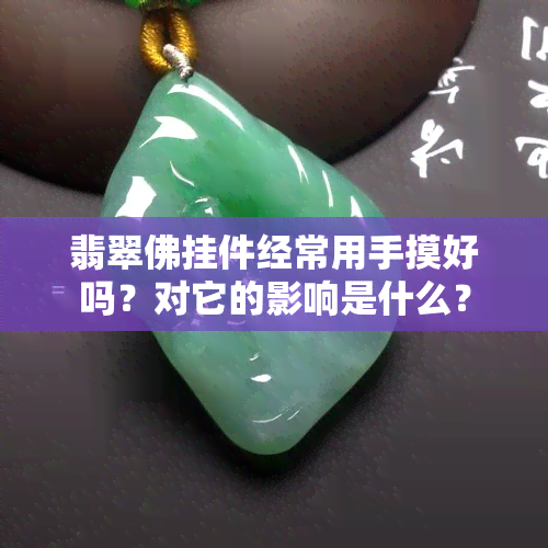 翡翠佛挂件经常用手摸好吗？对它的影响是什么？