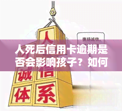 人死后信用卡逾期是否会影响孩子？如何处理已故亲人的信用卡债务？