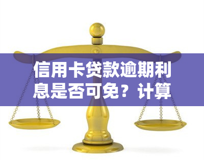 信用卡贷款逾期利息是否可免？计算方法及信用贷逾期利息全解析