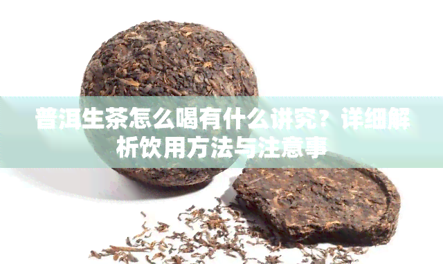 普洱生茶怎么喝有什么讲究？详细解析饮用方法与注意事