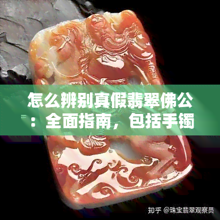 怎么辨别真假翡翠佛公：全面指南，包括手镯和手串