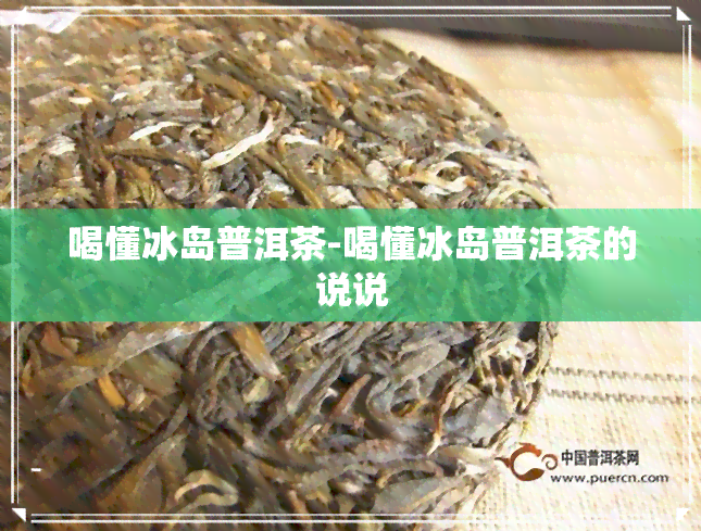 喝懂冰岛普洱茶-喝懂冰岛普洱茶的说说