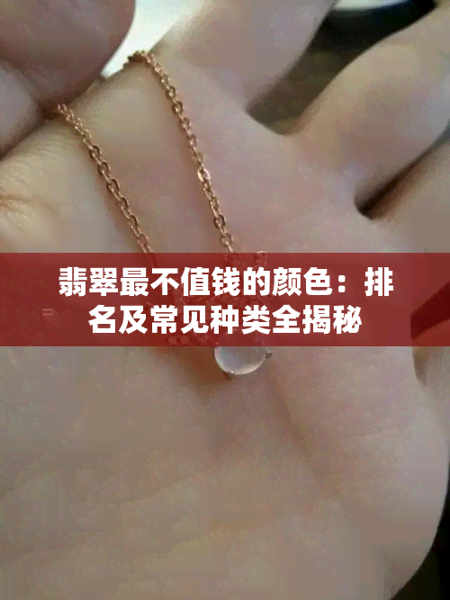 翡翠最不值钱的颜色：排名及常见种类全揭秘