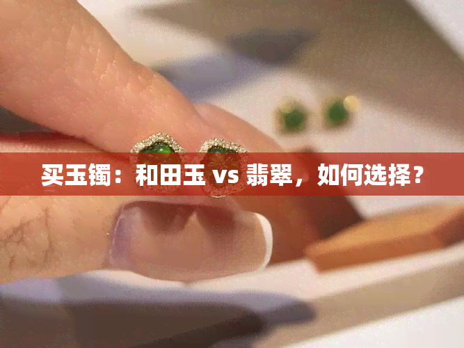 买玉镯：和田玉 vs 翡翠，如何选择？