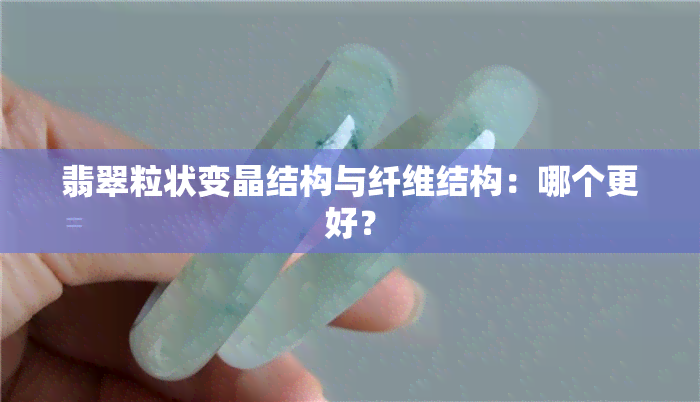 翡翠粒状变晶结构与纤维结构：哪个更好？