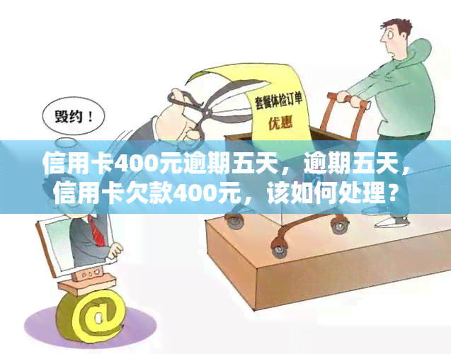 信用卡400元逾期五天，逾期五天，信用卡欠款400元，该如何处理？