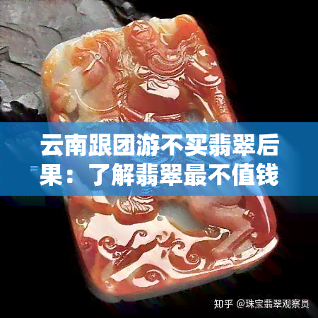 云南跟团游不买翡翠后果：了解翡翠最不值钱颜色及退货攻略