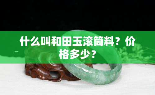 什么叫和田玉滚筒料？价格多少？