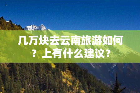 几万块去云南旅游如何？上有什么建议？