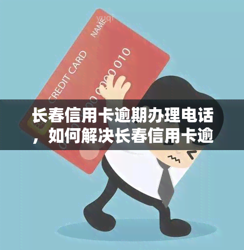 长春信用卡逾期办理电话，如何解决长春信用卡逾期问题？联系电话全在这里！