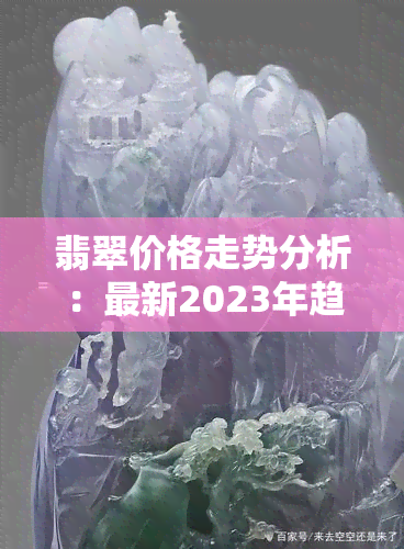 翡翠价格走势分析：最新2023年趋势预测