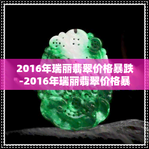 2016年瑞丽翡翠价格暴跌-2016年瑞丽翡翠价格暴跌原因