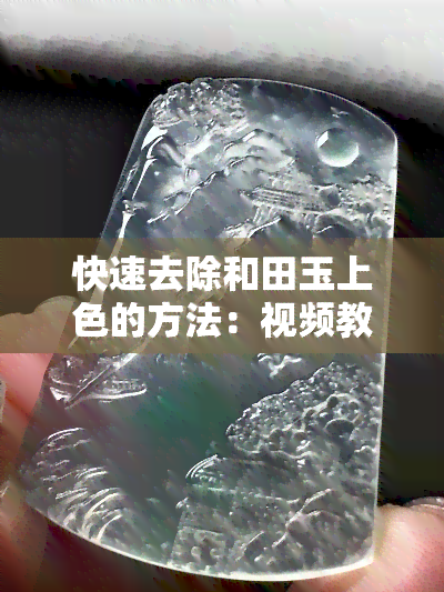 快速去除和田玉上色的方法：视频教程讲解