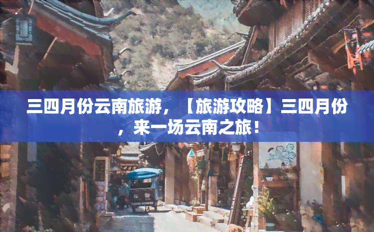 三四月份云南旅游，【旅游攻略】三四月份，来一场云南之旅！