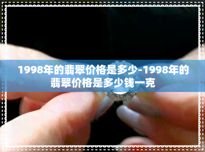 1998年的翡翠价格是多少-1998年的翡翠价格是多少钱一克