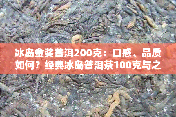 冰岛金奖普洱200克：口感、品质如何？经典冰岛普洱茶100克与之相比，有何不同？价格多少？