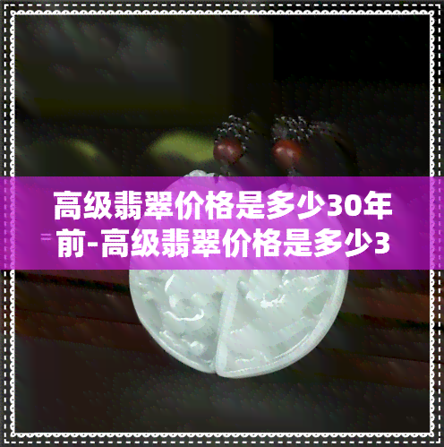 高级翡翠价格是多少30年前-高级翡翠价格是多少30年前的