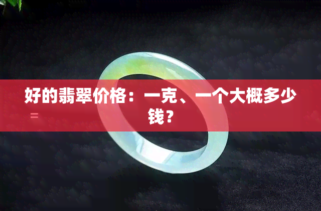 好的翡翠价格：一克、一个大概多少钱？