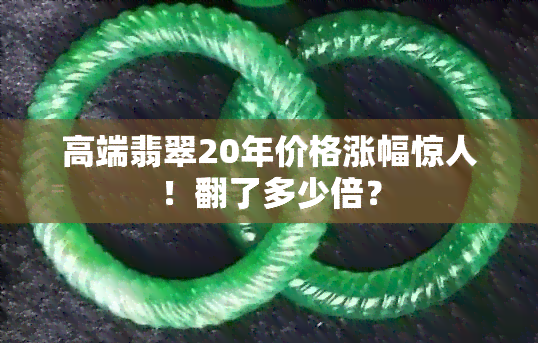 高端翡翠20年价格涨幅惊人！翻了多少倍？