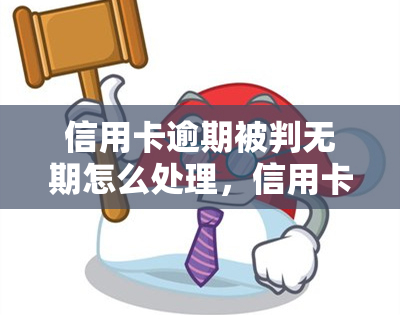 信用卡逾期被判无期怎么处理，信用卡逾期导致无期刑：应对策略与处理建议