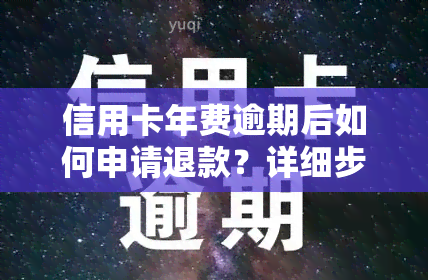 信用卡年费逾期后如何申请退款？详细步骤大揭秘！